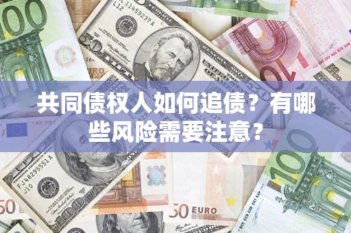武汉共同债权人如何追债？有哪些风险需要注意？