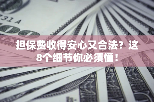 武汉担保费收得安心又合法？这8个细节你必须懂！