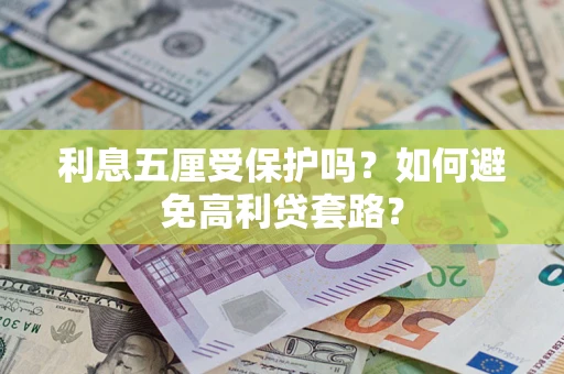 武汉利息五厘受保护吗？如何避免高利贷套路？