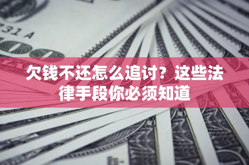 武汉欠钱不还怎么追讨？这些法律手段你必须知道