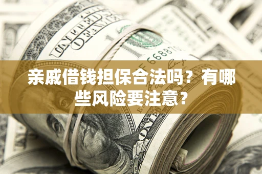 武汉亲戚借钱担保合法吗？有哪些风险要注意？