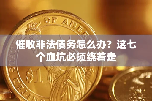 武汉催收非法债务怎么办？这七个血坑必须绕着走