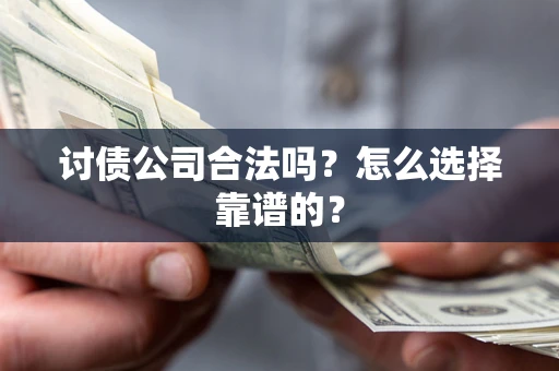 武汉讨债公司合法吗？怎么选择靠谱的？