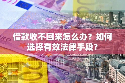 武汉借款收不回来怎么办？如何选择有效法律手段？