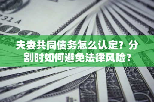 武汉夫妻共同债务怎么认定？分割时如何避免法律风险？