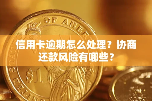 武汉信用卡逾期怎么处理？协商还款风险有哪些？